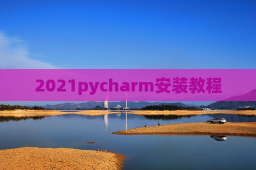 2021pycharm安装教程 2021pycharm安装教程